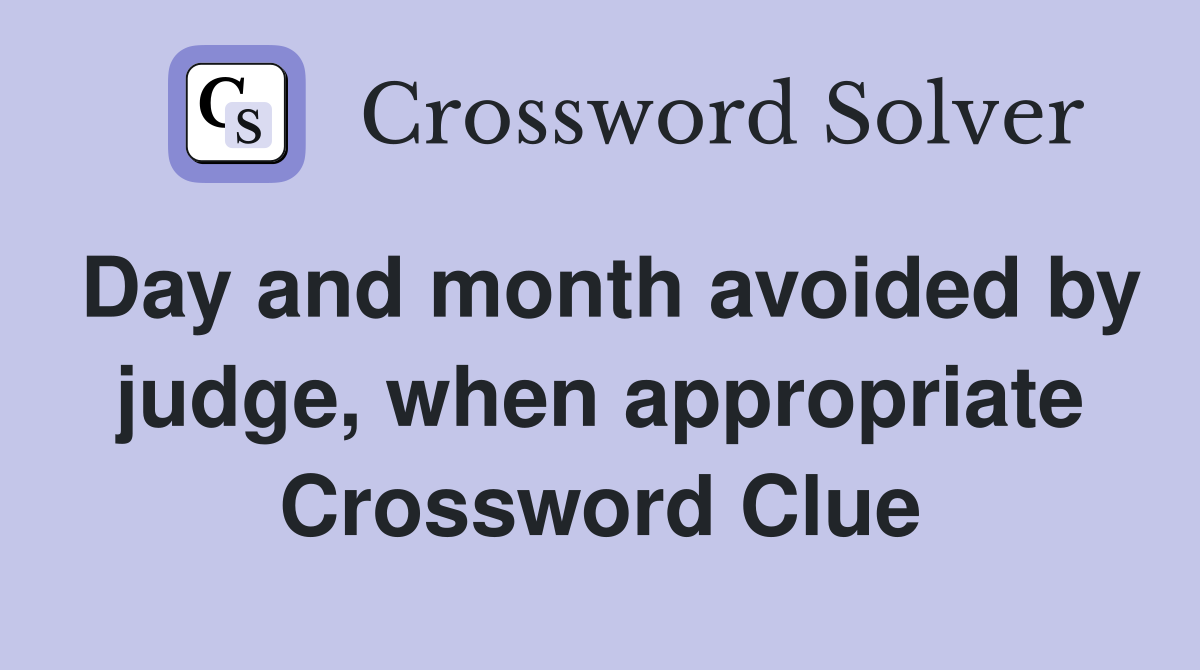 Day and month avoided by judge, when appropriate Crossword Clue